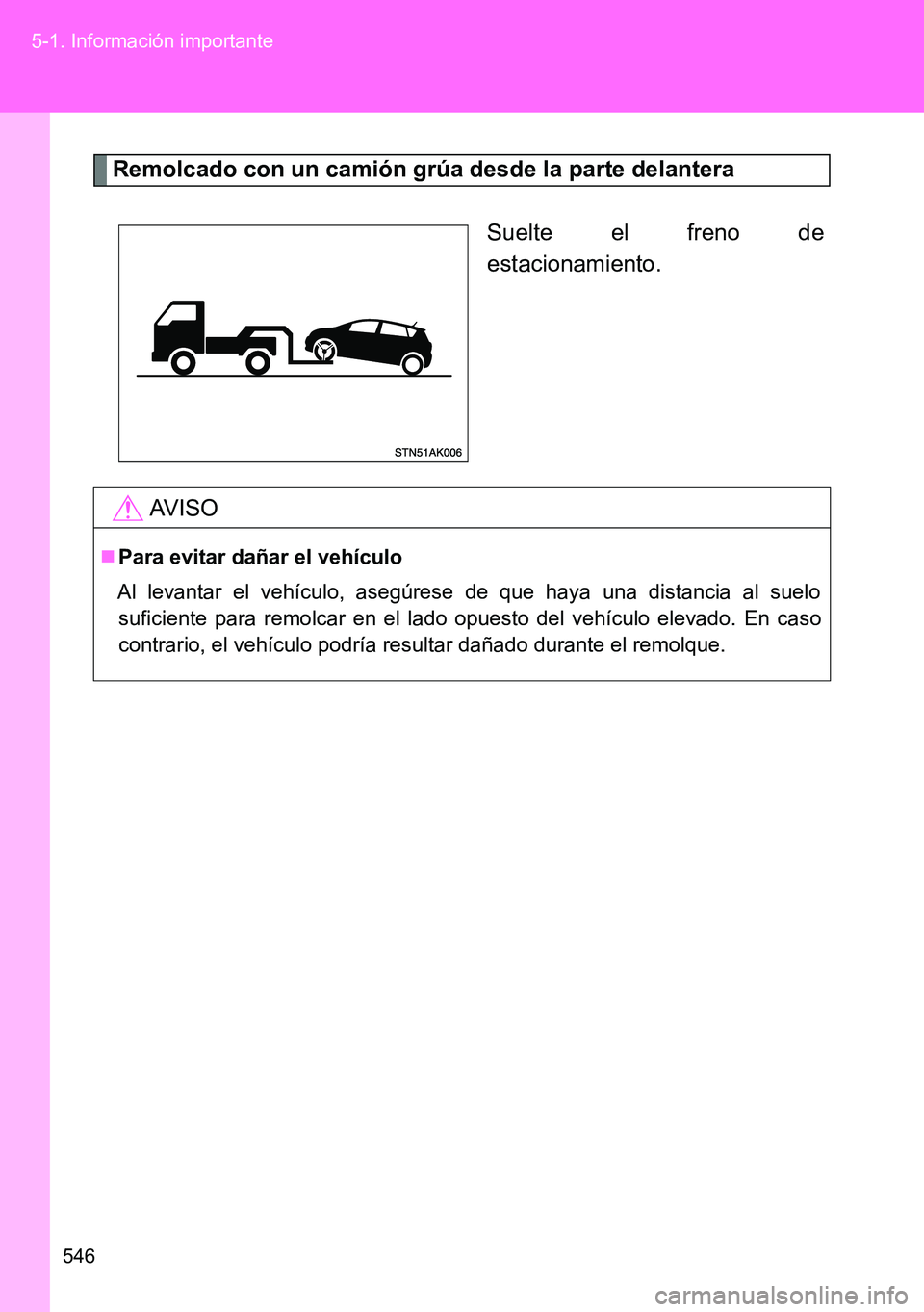 TOYOTA VERSO 2014  Manual del propietario (in Spanish) 546 5-1. Información importante
Remolcado con un camión grúa desde la parte delantera
Suelte el freno de
estacionamiento.
AVISO
Para evitar dañar el vehículo
Al levantar el vehículo, asegúre