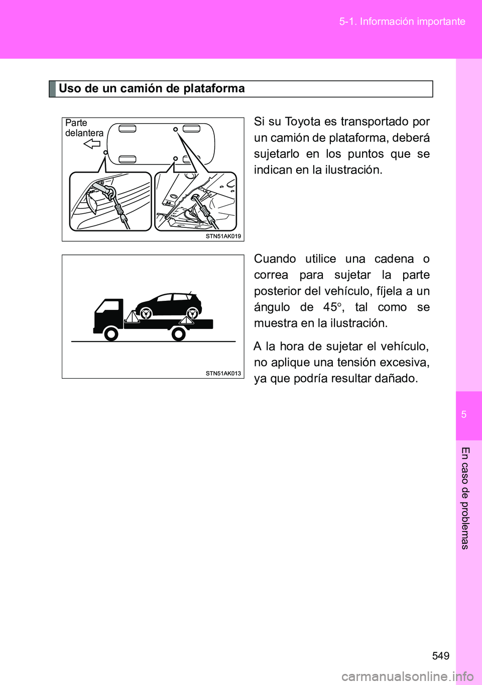 TOYOTA VERSO 2014  Manual del propietario (in Spanish) 5
549 5-1. Información importante
En caso de problemas
Uso de un camión de plataforma
Si su Toyota es transportado por
un camión de plataforma, deberá
sujetarlo en los puntos que se
indican en la 