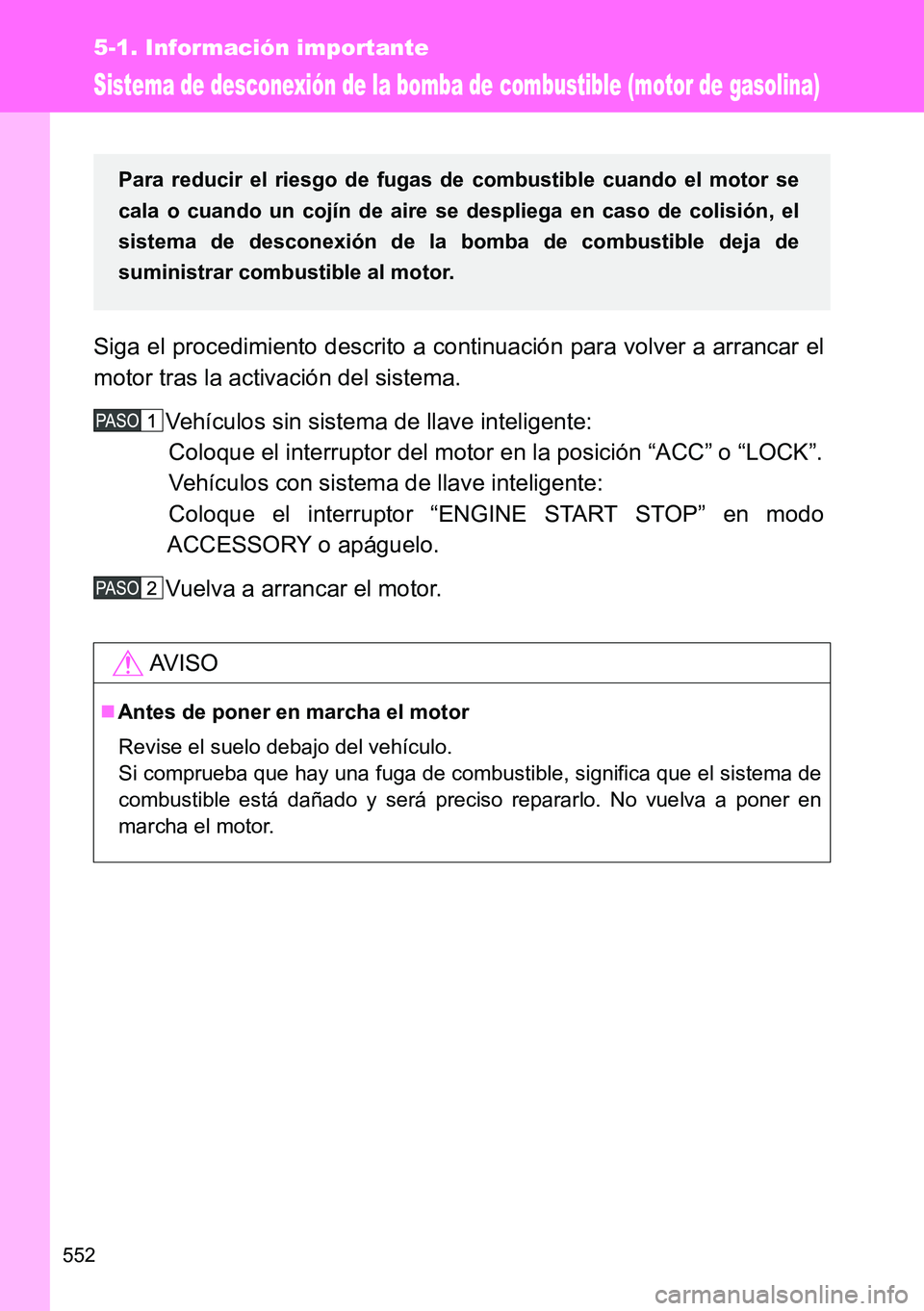 TOYOTA VERSO 2014  Manual del propietario (in Spanish) 552
5-1. Información importante
Sistema de desconexión de la bomba de combustible (motor de gasolina)
Siga el procedimiento descrito a continuación para volver a arrancar el
motor tras la activaci