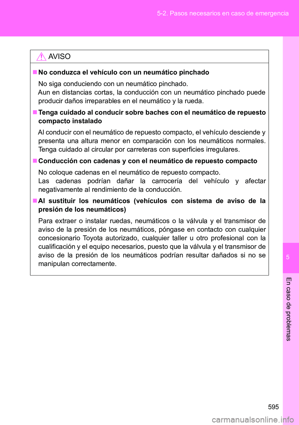 TOYOTA VERSO 2014 Manual del propietario (in Spanish) 5
595 5-2. Pasos necesarios en caso de emergencia
En caso de problemas
AVISO
No conduzca el vehículo con un neumático pinchado
No siga conduciendo con un neumático pinchado.
Aun en distancias co TOYOTA VERSO 2014 Manual del propietario (in Spanish) 5
595 5-2. Pasos necesarios en caso de emergencia
En caso de problemas
AVISO
No conduzca el vehículo con un neumático pinchado
No siga conduciendo con un neumático pinchado.
Aun en distancias co