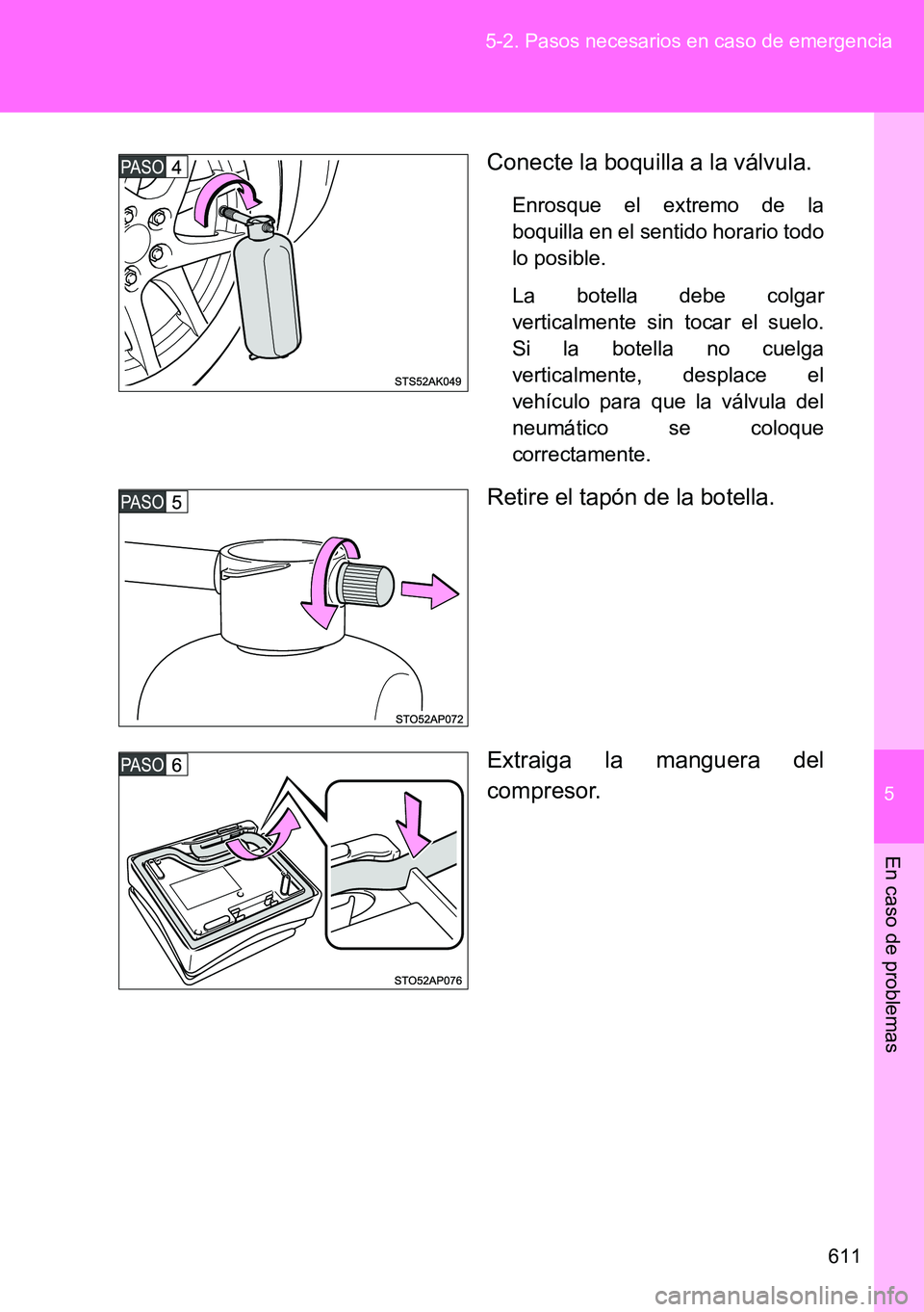 TOYOTA VERSO 2014  Manual del propietario (in Spanish) 5
611 5-2. Pasos necesarios en caso de emergencia
En caso de problemas
Conecte la boquilla a la válvula.
Enrosque el extremo de la
boquilla en el sentido horario todo
lo posible.
La botella debe colg