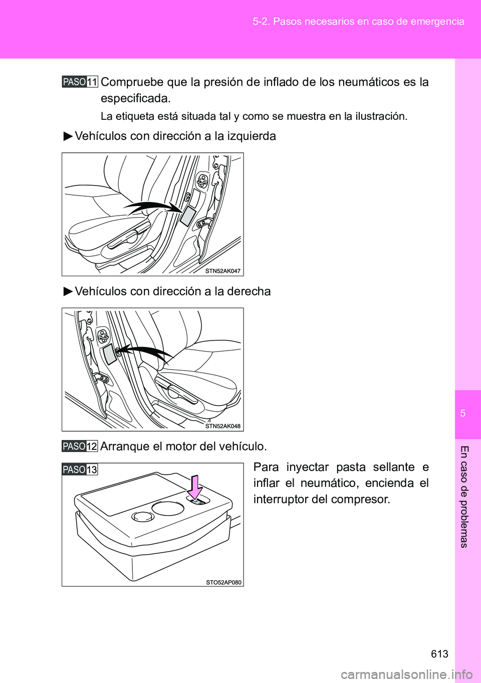 TOYOTA VERSO 2014  Manual del propietario (in Spanish) 5
613 5-2. Pasos necesarios en caso de emergencia
En caso de problemas
Compruebe que la presión de inflado de los neumáticos es la
especificada.
La etiqueta está situada tal y como se muestra en la