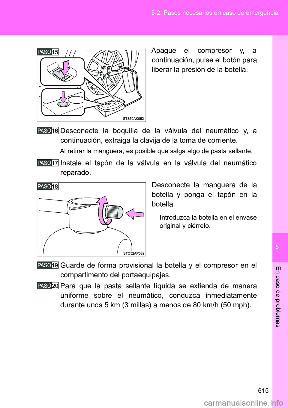 TOYOTA VERSO 2014  Manual del propietario (in Spanish) 5
615 5-2. Pasos necesarios en caso de emergencia
En caso de problemas
Apague el compresor y, a
continuación, pulse el botón para
liberar la presión de la botella.
Desconecte la boquilla de la vál