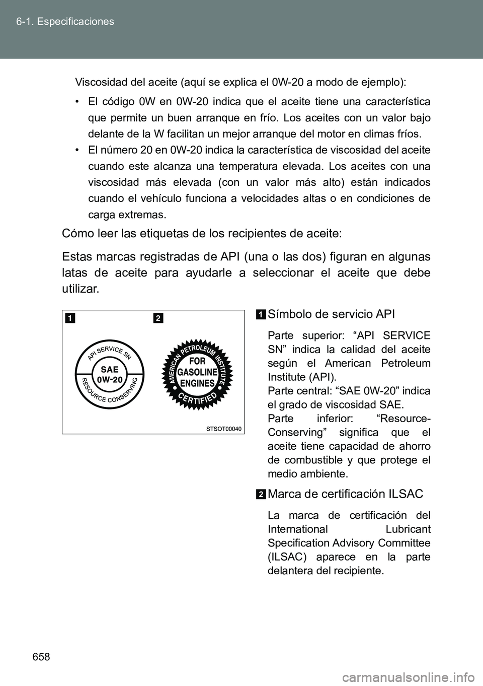 TOYOTA VERSO 2014 Manual del propietario (in Spanish) 658 6-1. Especificaciones
Viscosidad del aceite (aquí se explica el 0W-20 a modo de ejemplo):
• El código 0W en 0W-20 indica que el aceite tiene una característica
que permite un buen arranque en TOYOTA VERSO 2014 Manual del propietario (in Spanish) 658 6-1. Especificaciones
Viscosidad del aceite (aquí se explica el 0W-20 a modo de ejemplo):
• El código 0W en 0W-20 indica que el aceite tiene una característica
que permite un buen arranque en