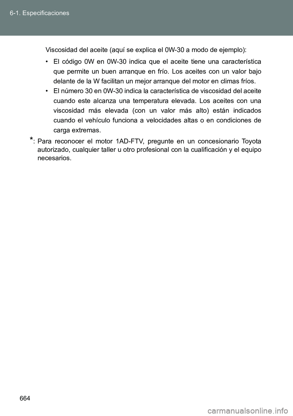 TOYOTA VERSO 2014  Manual del propietario (in Spanish) 664 6-1. Especificaciones
Viscosidad del aceite (aquí se explica el 0W-30 a modo de ejemplo):
• El código 0W en 0W-30 indica que el aceite tiene una característica
que permite un buen arranque en