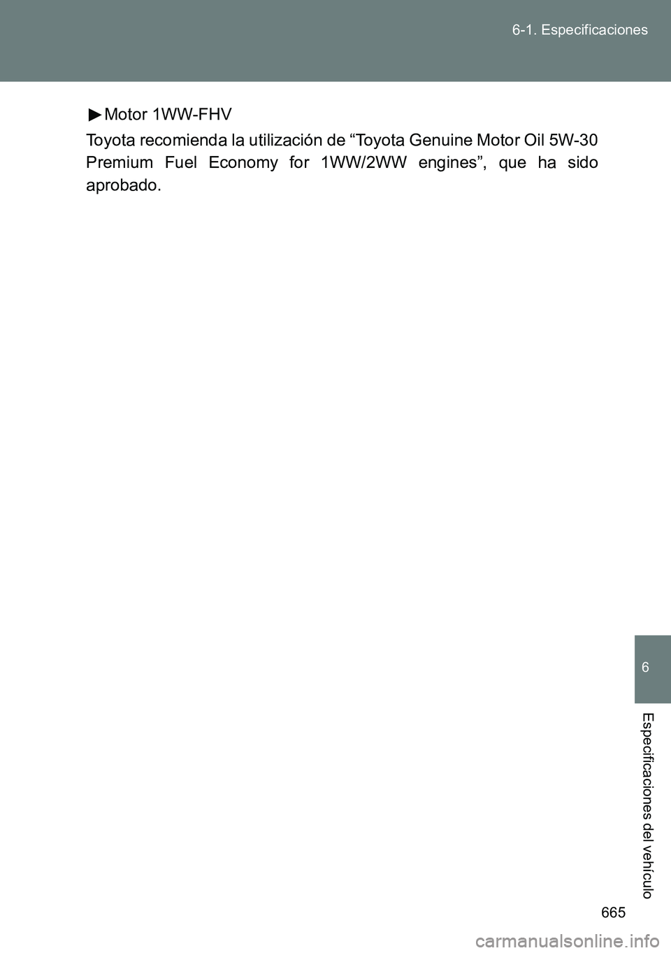 TOYOTA VERSO 2014  Manual del propietario (in Spanish) 665 6-1. Especificaciones
6
Especificaciones del vehículo
Motor 1WW-FHV
Toyota recomienda la utilización de “Toyota Genuine Motor Oil 5W-30
Premium Fuel Economy for 1WW/2WW engines”, que ha sido