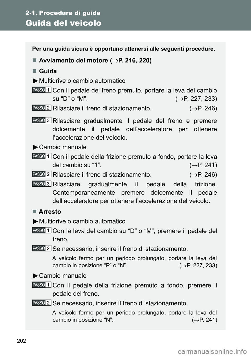 TOYOTA VERSO 2014  Manuale duso (in Italian) 202
2-1. Procedure di guida
Guida del veicolo
Per una guida sicura è opportuno attenersi alle seguenti procedure.
Avviamento del motore (P. 216, 220)
Guida
Multidrive o cambio automatico
Con