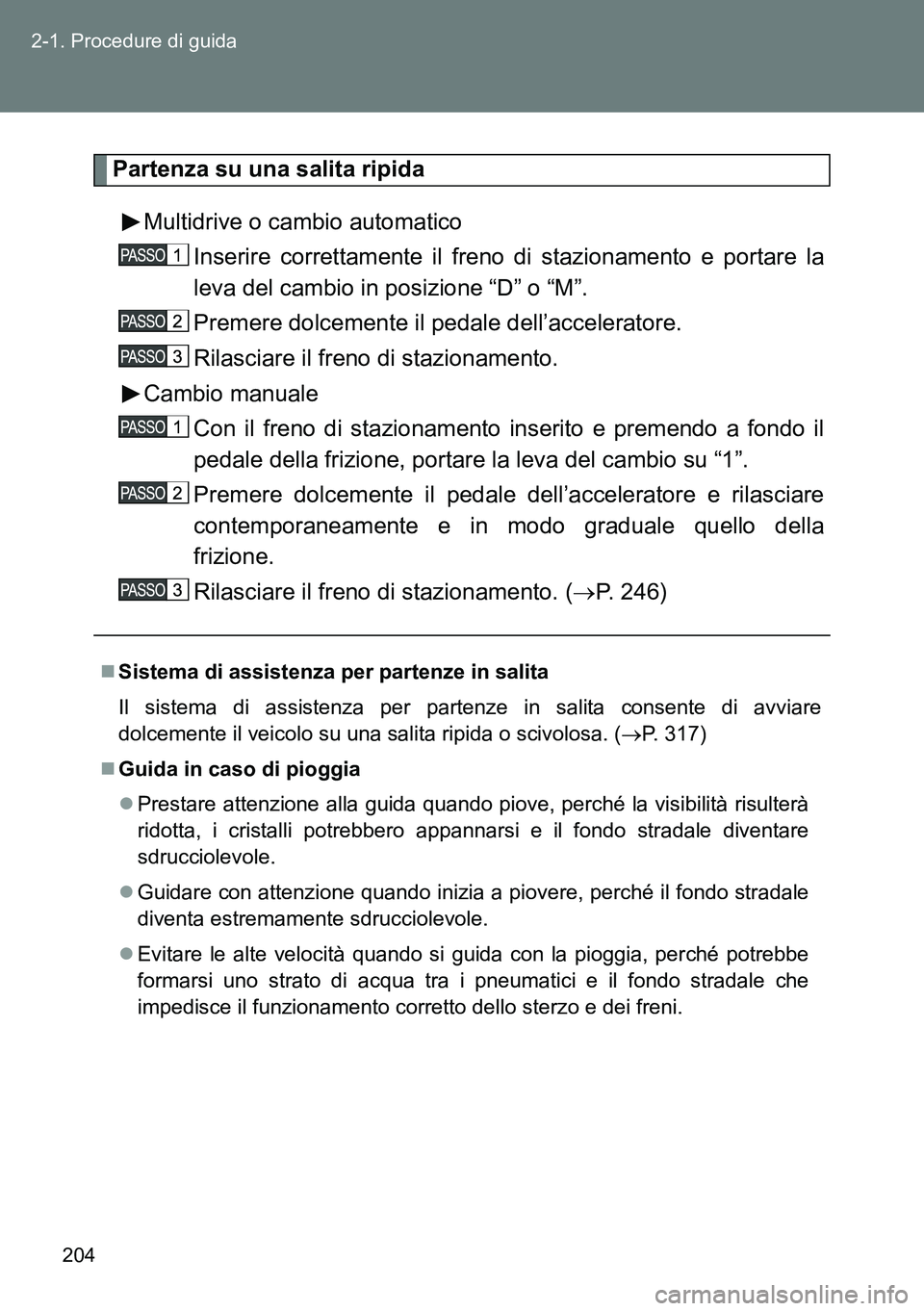 TOYOTA VERSO 2014  Manuale duso (in Italian) 204 2-1. Procedure di guida
Partenza su una salita ripida
Multidrive o cambio automatico
Inserire correttamente il freno di stazionamento e portare la
leva del cambio in posizione “D” o “M”.
P