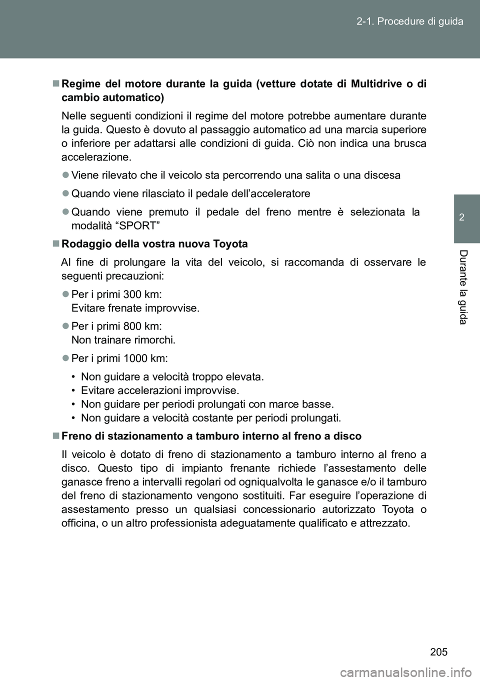 TOYOTA VERSO 2014  Manuale duso (in Italian) 205 2-1. Procedure di guida
2
Durante la guida
Regime del motore durante la guida (vetture dotate di Multidrive o di
cambio automatico)
Nelle seguenti condizioni il regime del motore potrebbe aumen