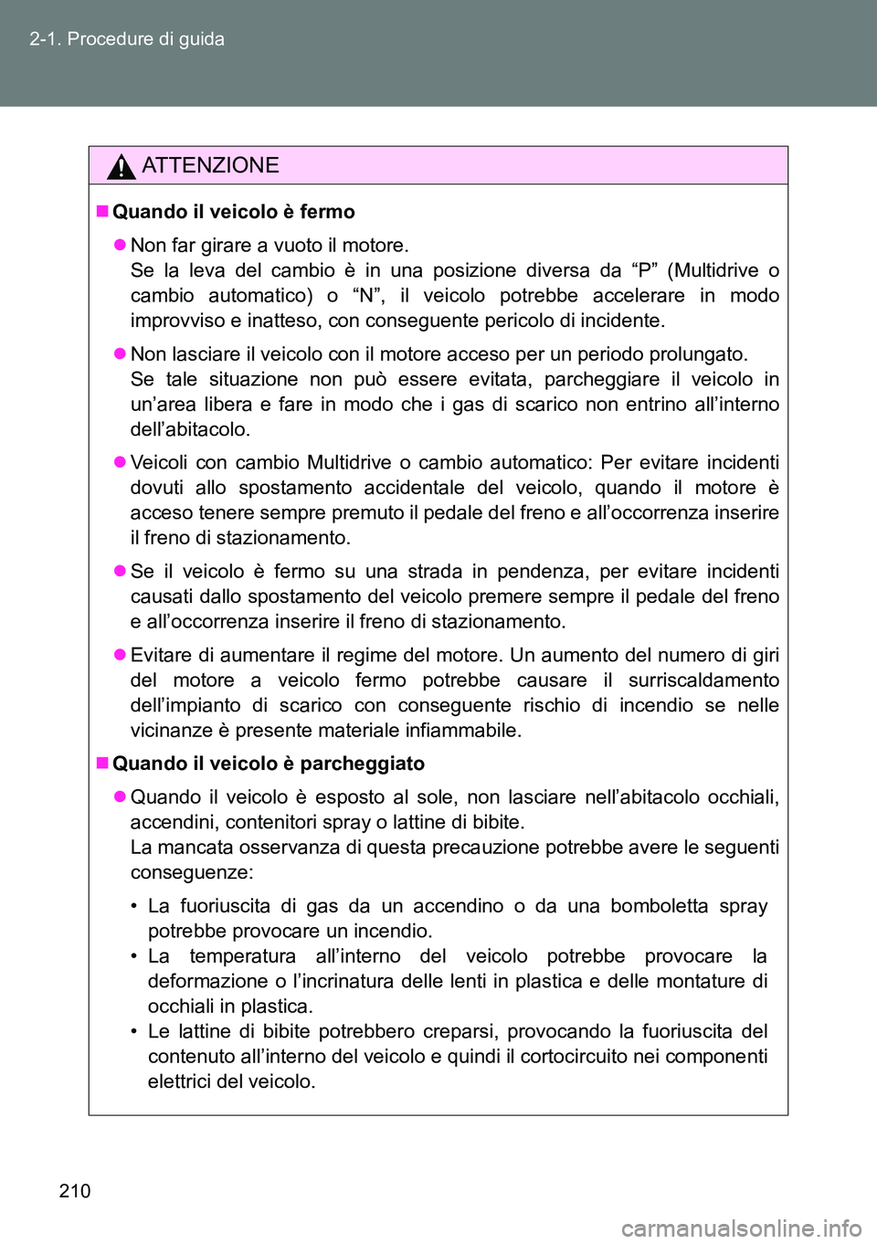 TOYOTA VERSO 2014  Manuale duso (in Italian) 210 2-1. Procedure di guida
ATTENZIONE
Quando il veicolo è fermo
Non far girare a vuoto il motore.
Se la leva del cambio è in una posizione diversa da “P” (Multidrive o
cambio automatico) 