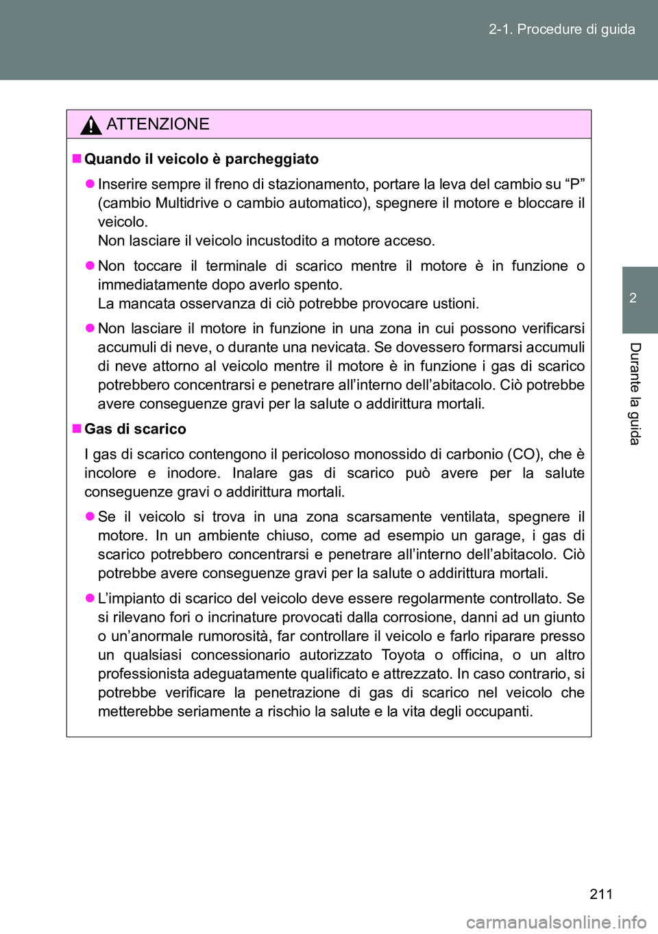 TOYOTA VERSO 2014  Manuale duso (in Italian) 211 2-1. Procedure di guida
2
Durante la guida
ATTENZIONE
Quando il veicolo è parcheggiato
Inserire sempre il freno di stazionamento, portare la leva del cambio su “P”
(cambio Multidrive o 