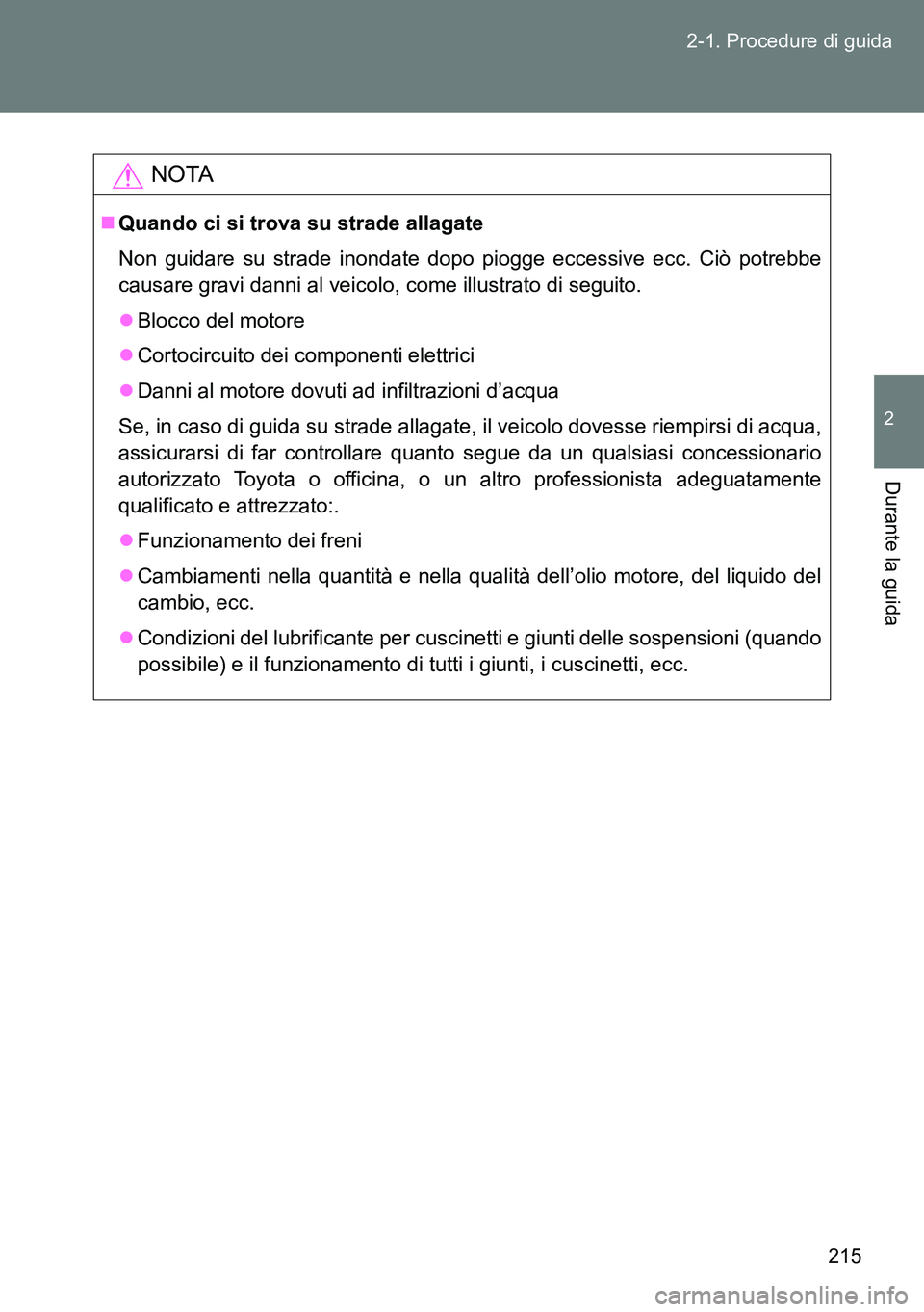 TOYOTA VERSO 2014  Manuale duso (in Italian) 215 2-1. Procedure di guida
2
Durante la guida
NOTA
Quando ci si trova su strade allagate
Non guidare su strade inondate dopo piogge eccessive ecc. Ciò potrebbe
causare gravi danni al veicolo, com
