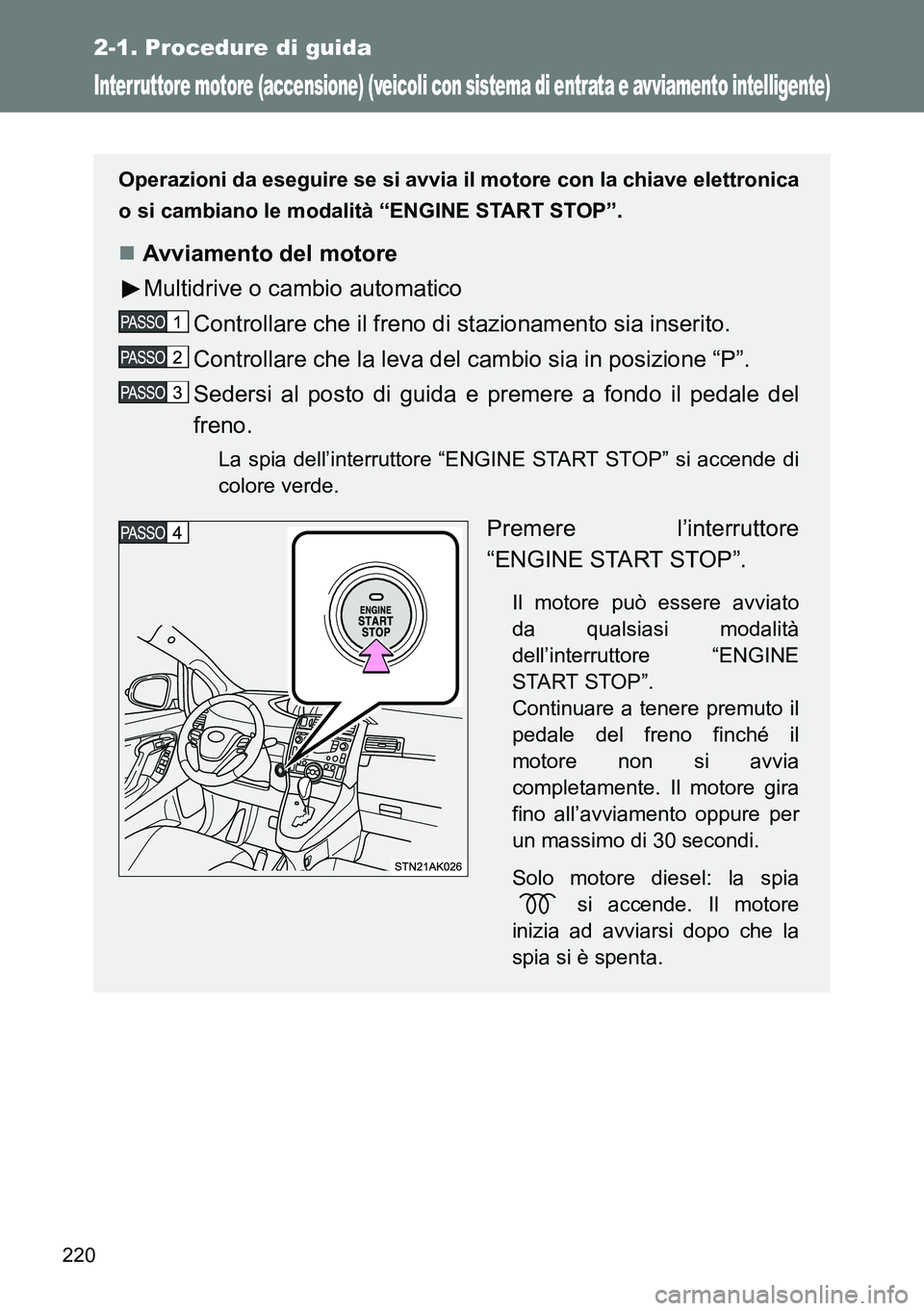 TOYOTA VERSO 2014  Manuale duso (in Italian) 220
2-1. Procedure di guida
Interruttore motore (accensione) (veicoli con sistema di entrata e avviamento intelligente)
Operazioni da eseguire se si avvia il motore con la chiave elettronica
o si camb