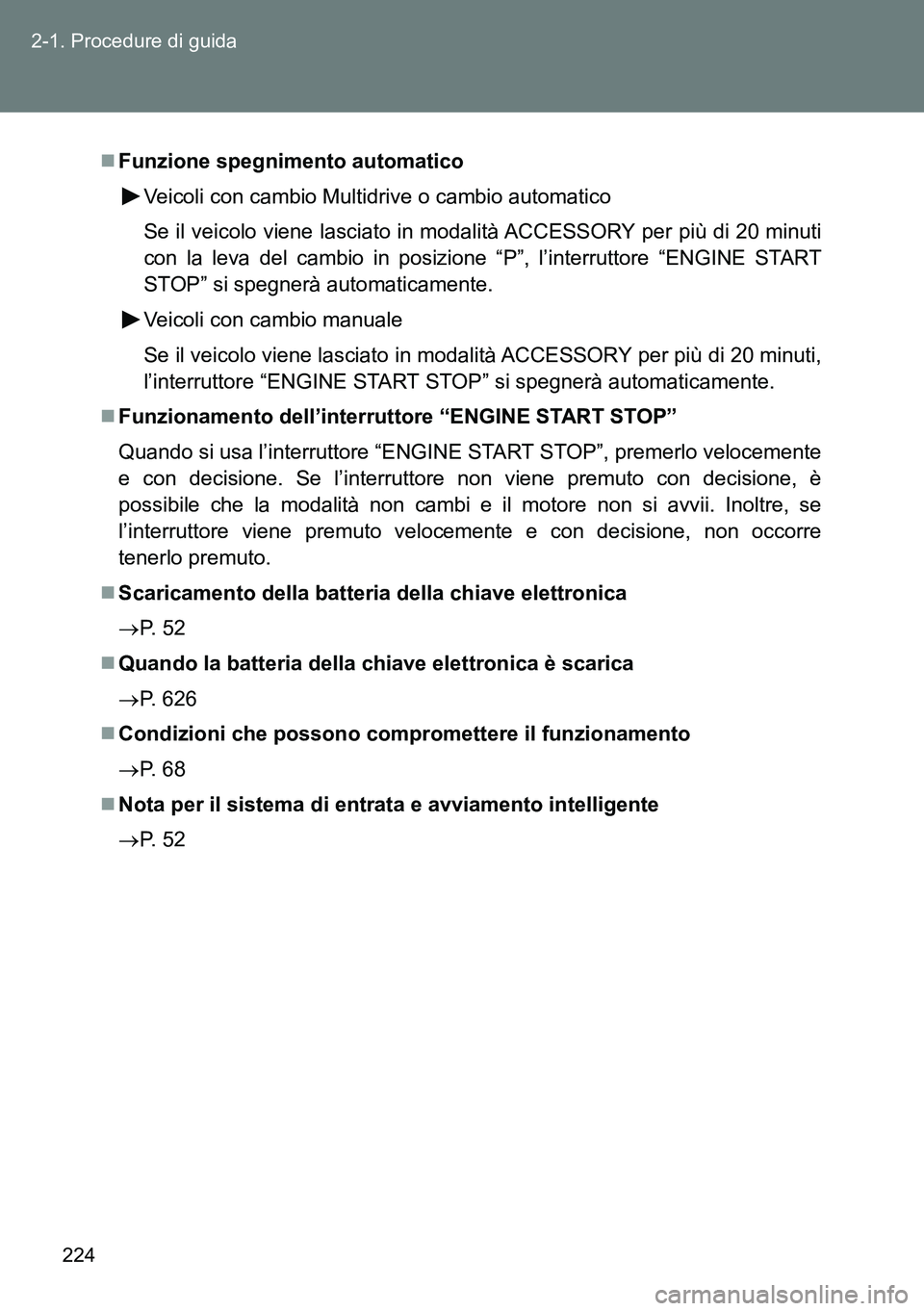 TOYOTA VERSO 2014  Manuale duso (in Italian) 224 2-1. Procedure di guida
Funzione spegnimento automatico
Veicoli con cambio Multidrive o cambio automatico
Se il veicolo viene lasciato in modalità ACCESSORY per più di 20 minuti
con la leva d