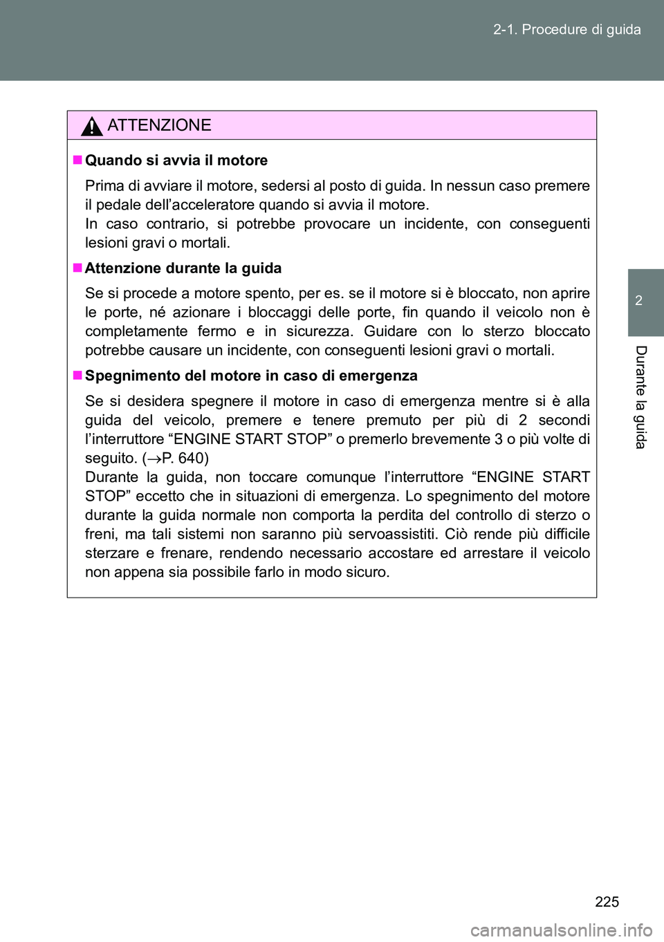 TOYOTA VERSO 2014  Manuale duso (in Italian) 225 2-1. Procedure di guida
2
Durante la guida
ATTENZIONE
Quando si avvia il motore
Prima di avviare il motore, sedersi al posto di guida. In nessun caso premere
il pedale dell’acceleratore quand