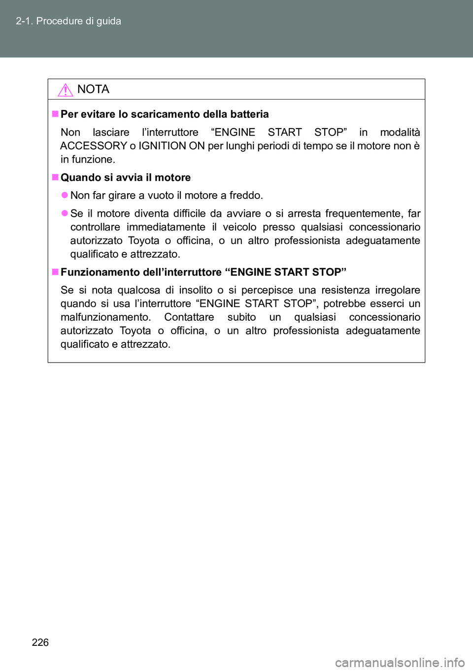 TOYOTA VERSO 2014  Manuale duso (in Italian) 226 2-1. Procedure di guida
NOTA
Per evitare lo scaricamento della batteria
Non lasciare l’interruttore “ENGINE START STOP” in modalità
ACCESSORY o IGNITION ON per lunghi periodi di tempo se