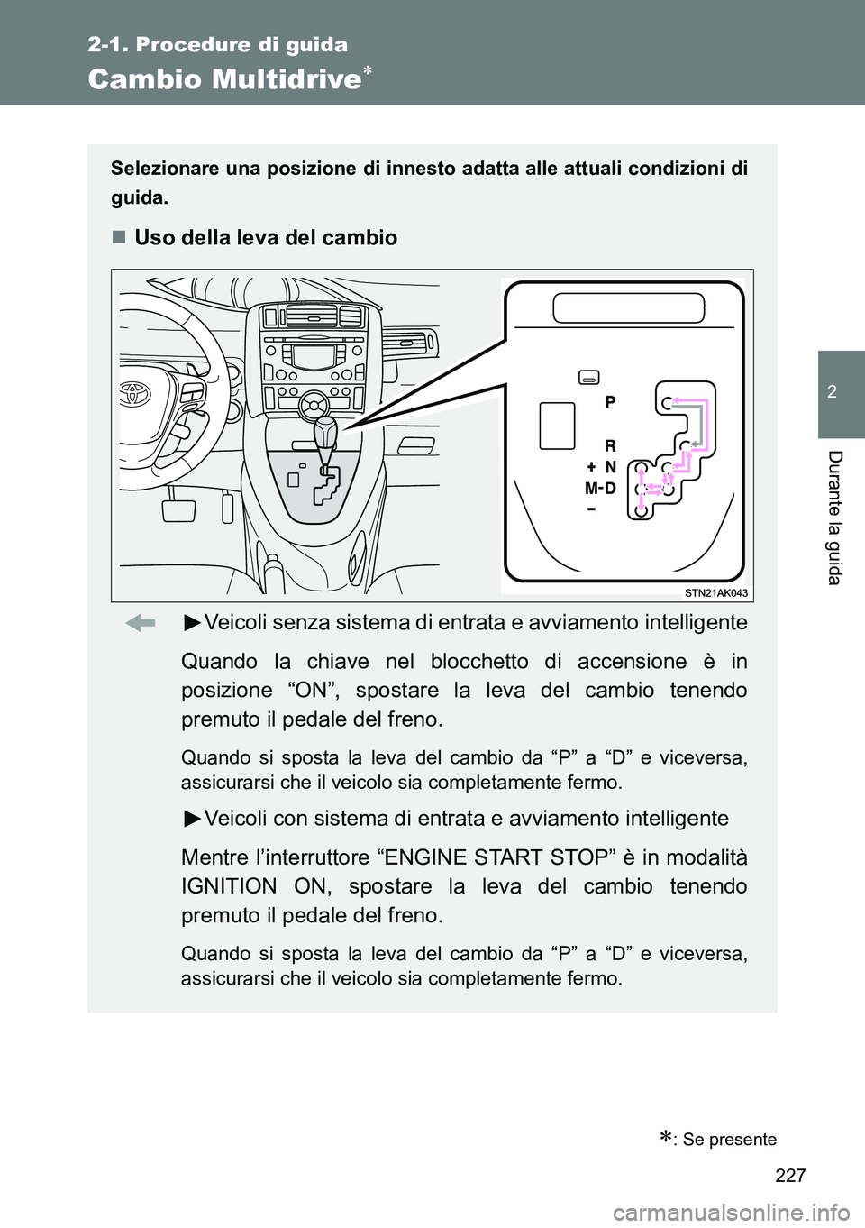 TOYOTA VERSO 2014  Manuale duso (in Italian) 227
2-1. Procedure di guida
2
Durante la guida
Cambio Multidrive
: Se presente
Selezionare una posizione di innesto adatta alle attuali condizioni di
guida.
Uso della leva del cambio
Veicoli 