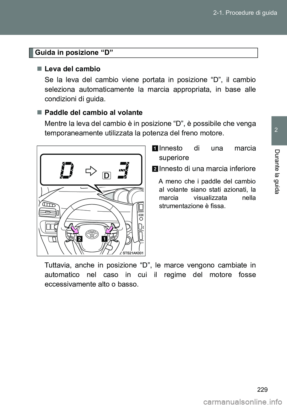 TOYOTA VERSO 2014  Manuale duso (in Italian) 229 2-1. Procedure di guida
2
Durante la guida
Guida in posizione “D”
Leva del cambio 
Se la leva del cambio viene portata in posizione “D”, il cambio
seleziona automaticamente la marcia ap