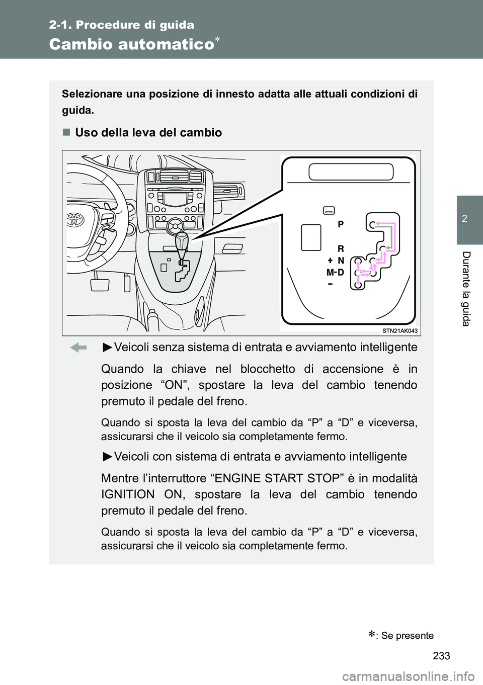 TOYOTA VERSO 2014  Manuale duso (in Italian) 233
2-1. Procedure di guida
2
Durante la guida
Cambio automatico
: Se presente
Selezionare una posizione di innesto adatta alle attuali condizioni di
guida.
Uso della leva del cambio
Veicoli 