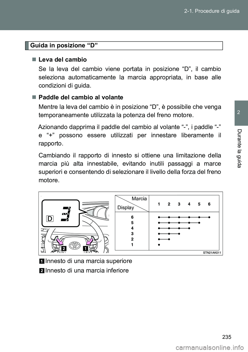 TOYOTA VERSO 2014  Manuale duso (in Italian) 235 2-1. Procedure di guida
2
Durante la guida
Guida in posizione “D”
Leva del cambio 
Se la leva del cambio viene portata in posizione “D”, il cambio
seleziona automaticamente la marcia ap