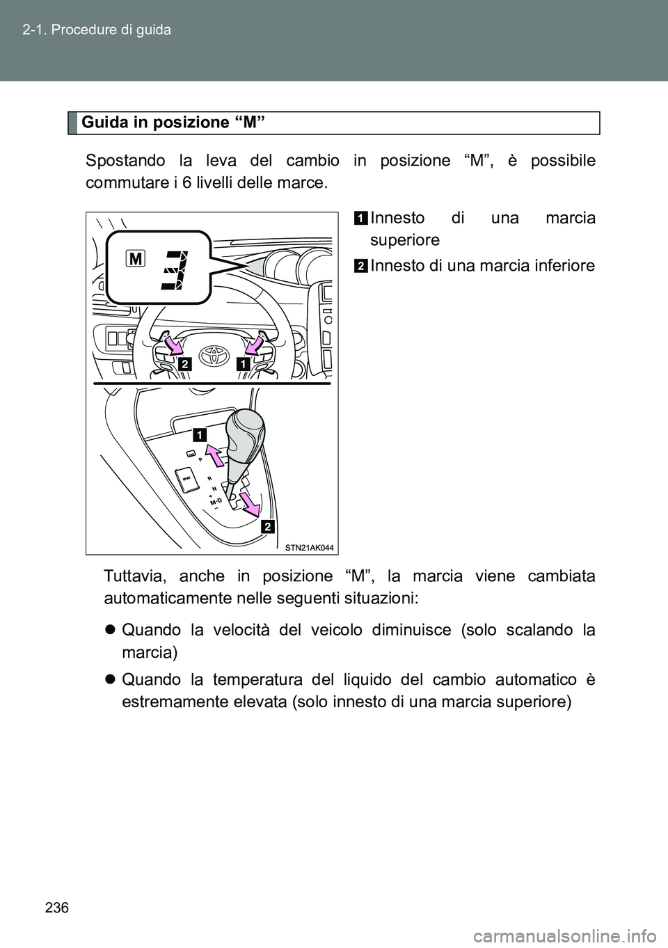 TOYOTA VERSO 2014  Manuale duso (in Italian) 236 2-1. Procedure di guida
Guida in posizione “M”
Spostando la leva del cambio in posizione “M”, è possibile
commutare i 6 livelli delle marce. 
Innesto di una marcia
superiore
Innesto di un