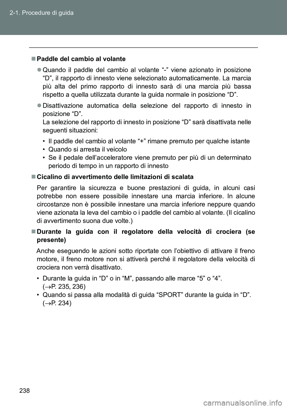 TOYOTA VERSO 2014  Manuale duso (in Italian) 238 2-1. Procedure di guida
Paddle del cambio al volante
Quando il paddle del cambio al volante “-” viene azionato in posizione
“D”, il rapporto di innesto viene selezionato automaticame