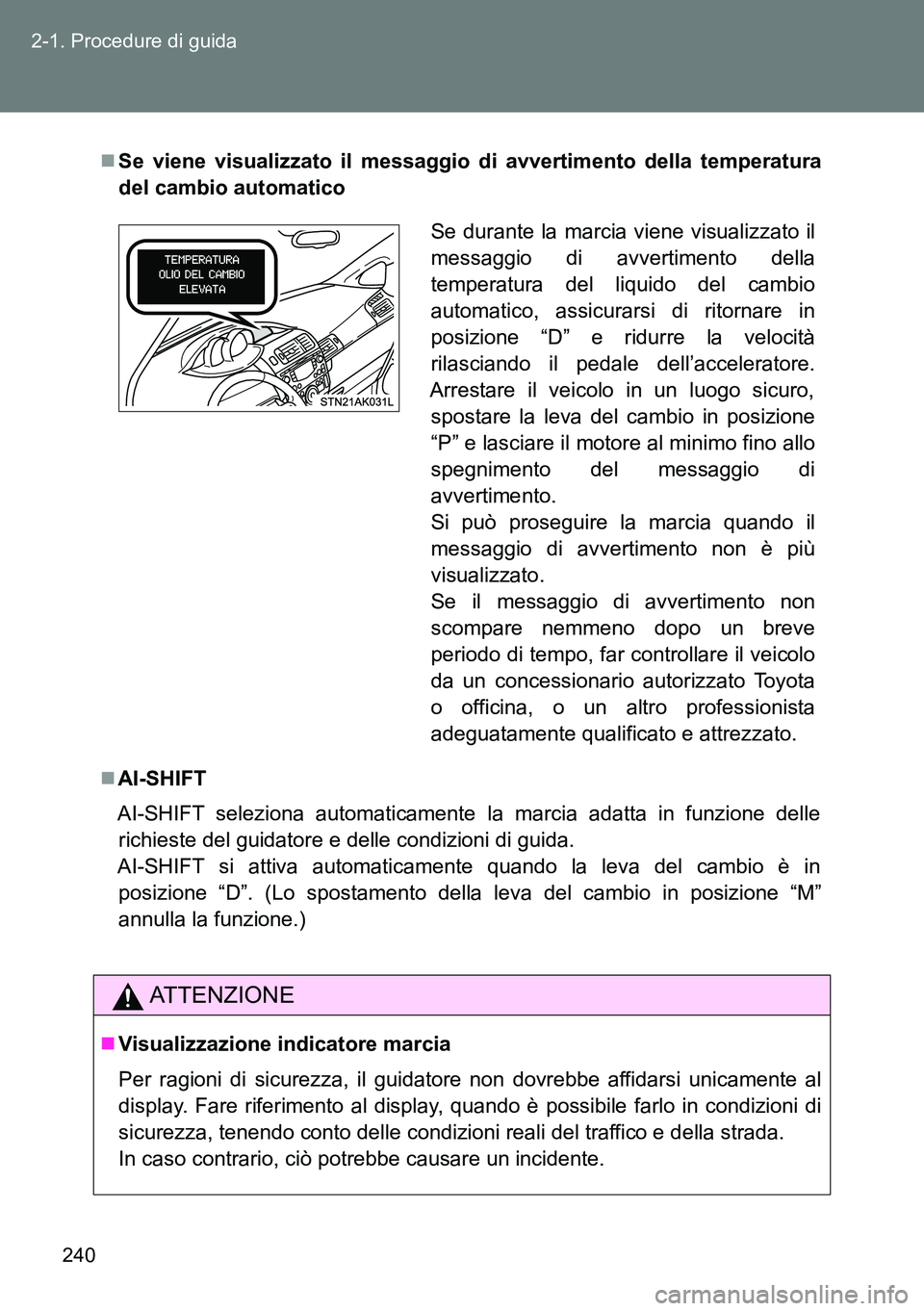 TOYOTA VERSO 2014  Manuale duso (in Italian) 240 2-1. Procedure di guida
Se viene visualizzato il messaggio di avvertimento della temperatura
del cambio automatico
AI-SHIFT
AI-SHIFT seleziona automaticamente la marcia adatta in funzione de