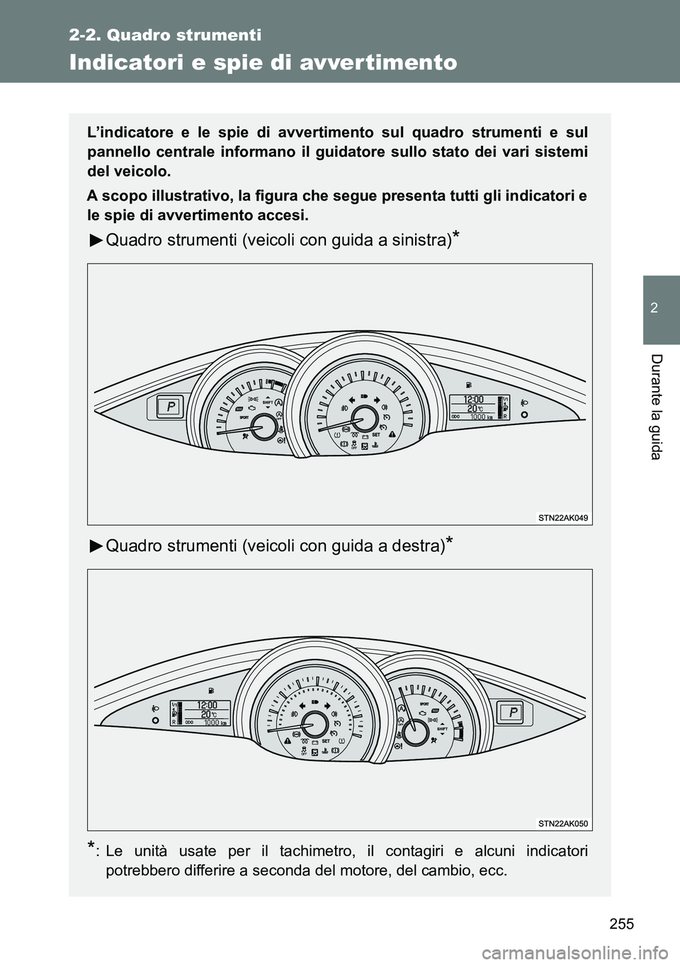 TOYOTA VERSO 2014  Manuale duso (in Italian) 255
2-2. Quadro strumenti
2
Durante la guida
Indicatori e spie di avver timento
L’indicatore e le spie di avvertimento sul quadro strumenti e sul
pannello centrale informano il guidatore sullo stato