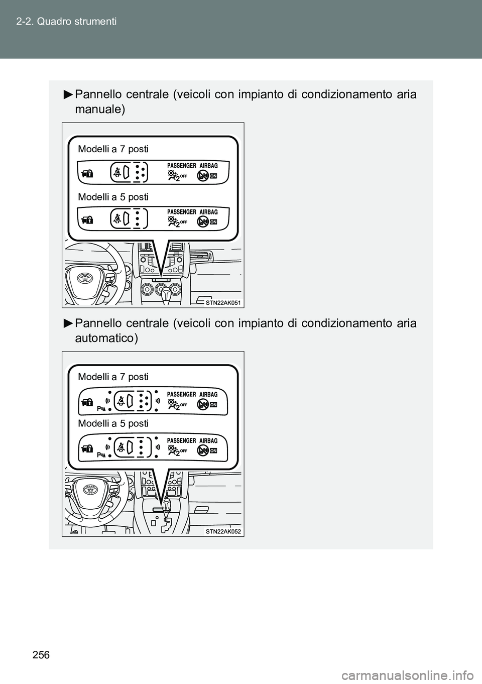 TOYOTA VERSO 2014  Manuale duso (in Italian) 256 2-2. Quadro strumenti
Pannello centrale (veicoli con impianto di condizionamento aria
manuale)
Pannello centrale (veicoli con impianto di condizionamento aria
automatico)
Modelli a 7 posti
Modelli
