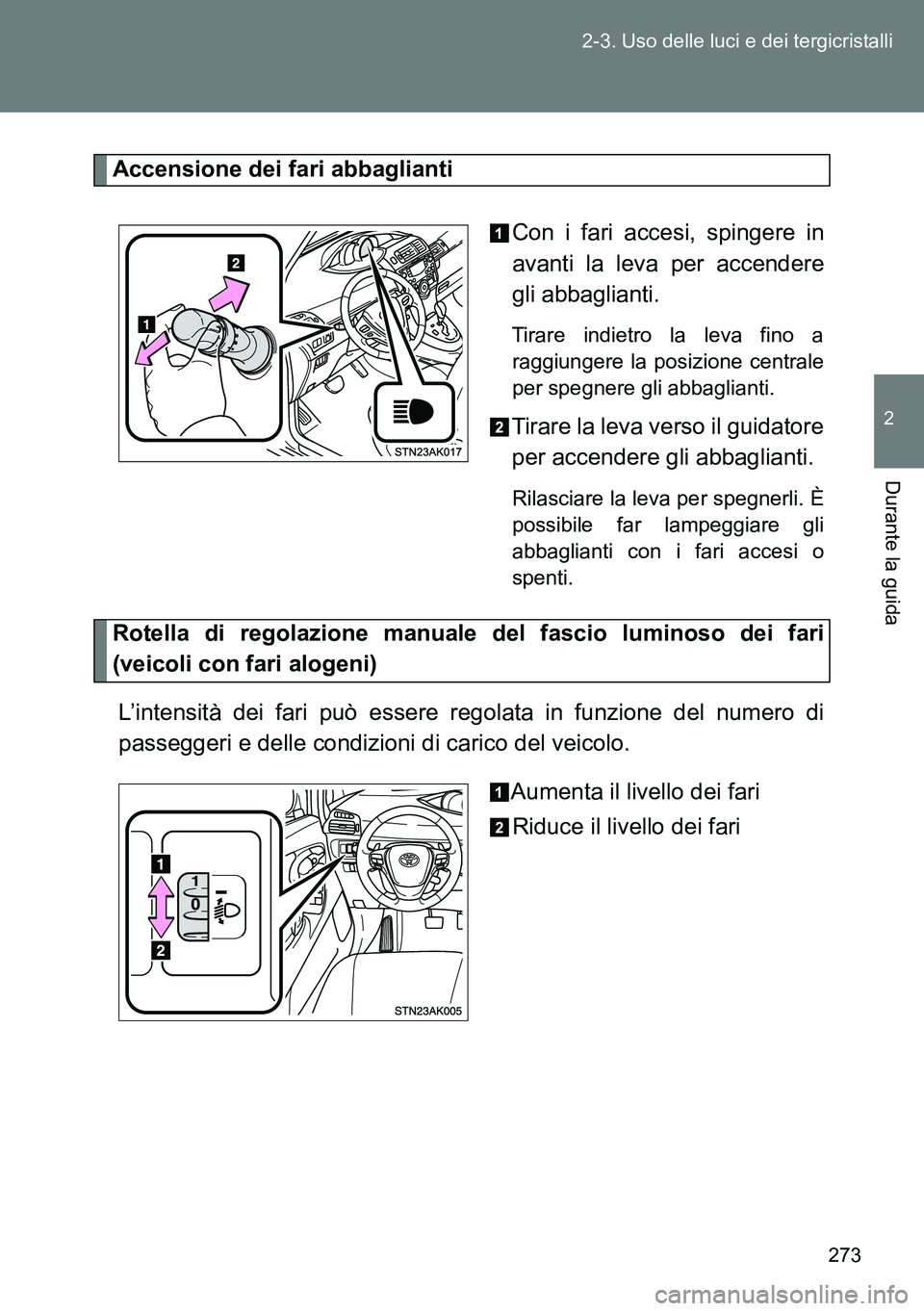 TOYOTA VERSO 2014  Manuale duso (in Italian) 273 2-3. Uso delle luci e dei tergicristalli
2
Durante la guida
Accensione dei fari abbaglianti
Con i fari accesi, spingere in
avanti la leva per accendere
gli abbaglianti. 
Tirare indietro la leva fi