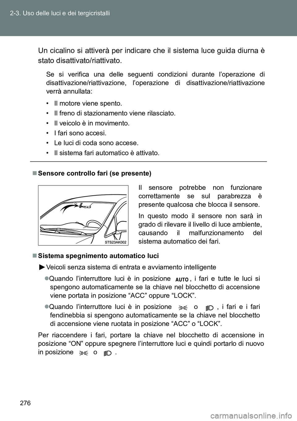 TOYOTA VERSO 2014  Manuale duso (in Italian) 276 2-3. Uso delle luci e dei tergicristalli
Un cicalino si attiverà per indicare che il sistema luce guida diurna è
stato disattivato/riattivato.
Se si verifica una delle seguenti condizioni durant