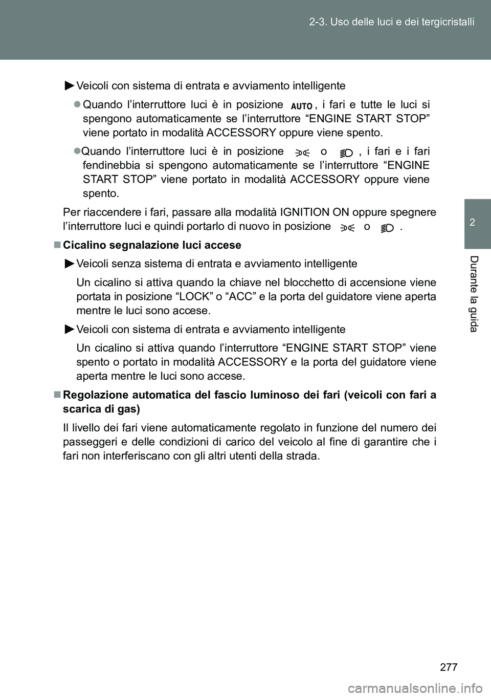 TOYOTA VERSO 2014  Manuale duso (in Italian) 277 2-3. Uso delle luci e dei tergicristalli
2
Durante la guida
Veicoli con sistema di entrata e avviamento intelligente
Quando l’interruttore luci è in posizione  , i fari e tutte le luci si
sp