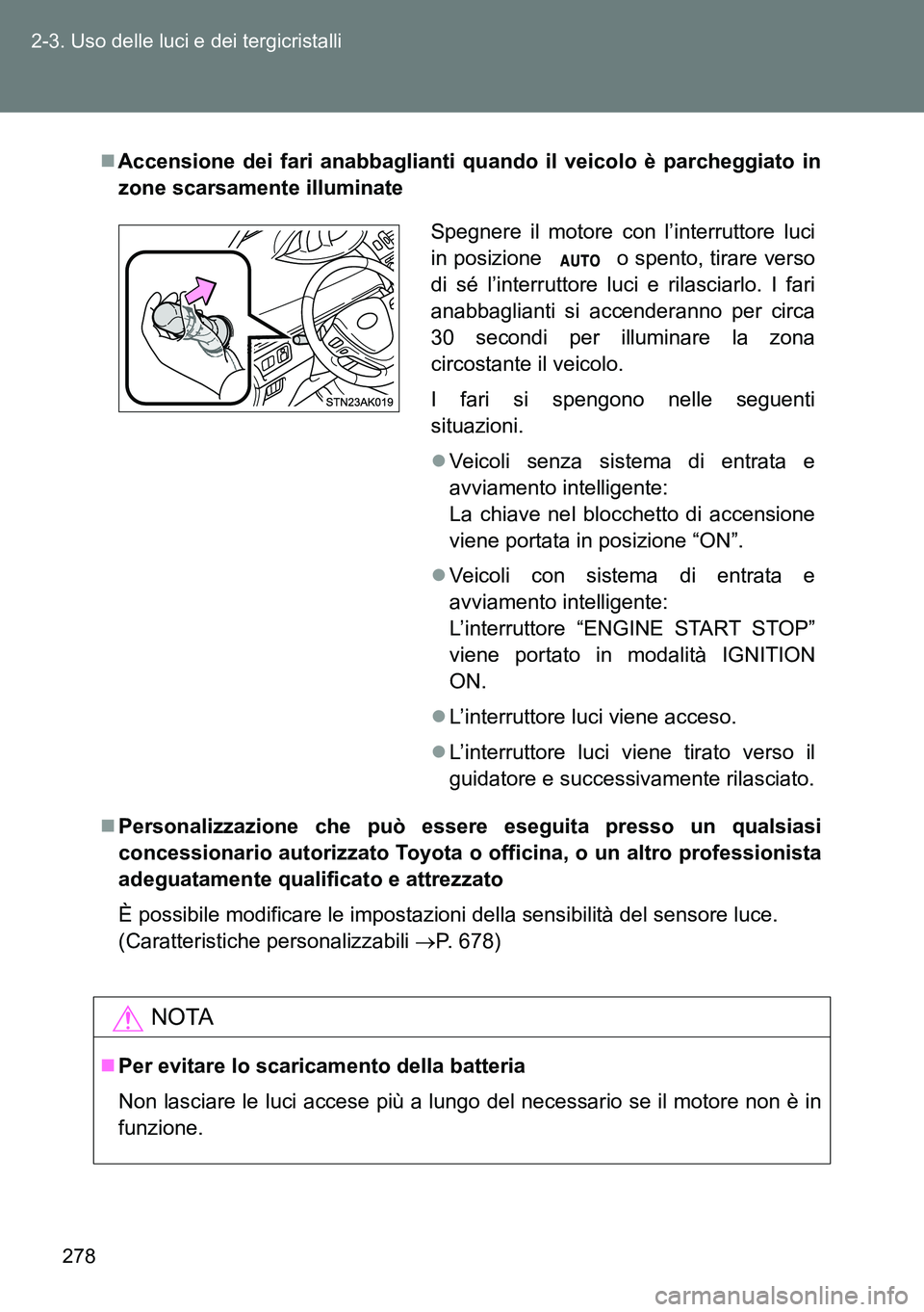 TOYOTA VERSO 2014  Manuale duso (in Italian) 278 2-3. Uso delle luci e dei tergicristalli
Accensione dei fari anabbaglianti quando il veicolo è parcheggiato in
zone scarsamente illuminate
Personalizzazione che può essere eseguita presso 