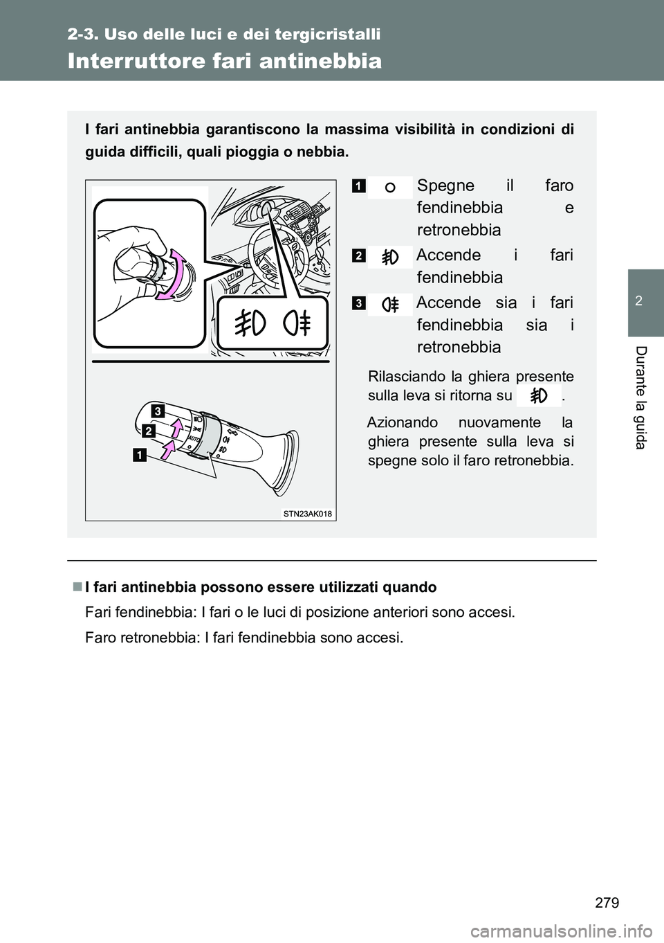 TOYOTA VERSO 2014  Manuale duso (in Italian) 279
2-3. Uso delle luci e dei tergicristalli
2
Durante la guida
Interruttore fari antinebbia
I fari antinebbia possono essere utilizzati quando
Fari fendinebbia: I fari o le luci di posizione anter
