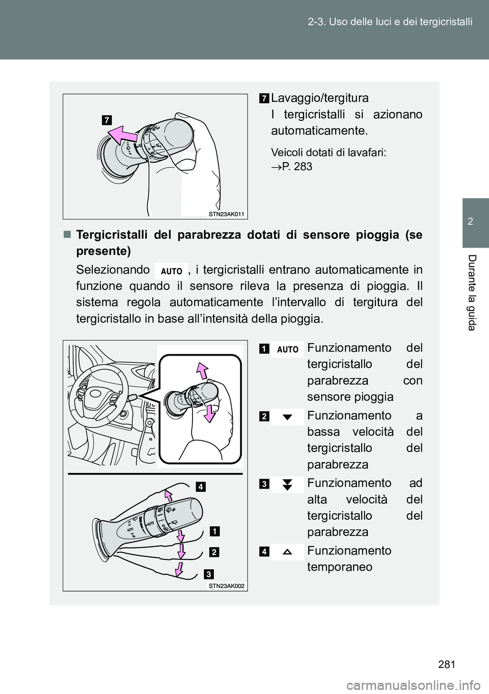TOYOTA VERSO 2014  Manuale duso (in Italian) 281 2-3. Uso delle luci e dei tergicristalli
2
Durante la guida
Lavaggio/tergitura 
I tergicristalli si azionano
automaticamente.
Veicoli dotati di lavafari: 
P. 283
Tergicristalli del parabrezz