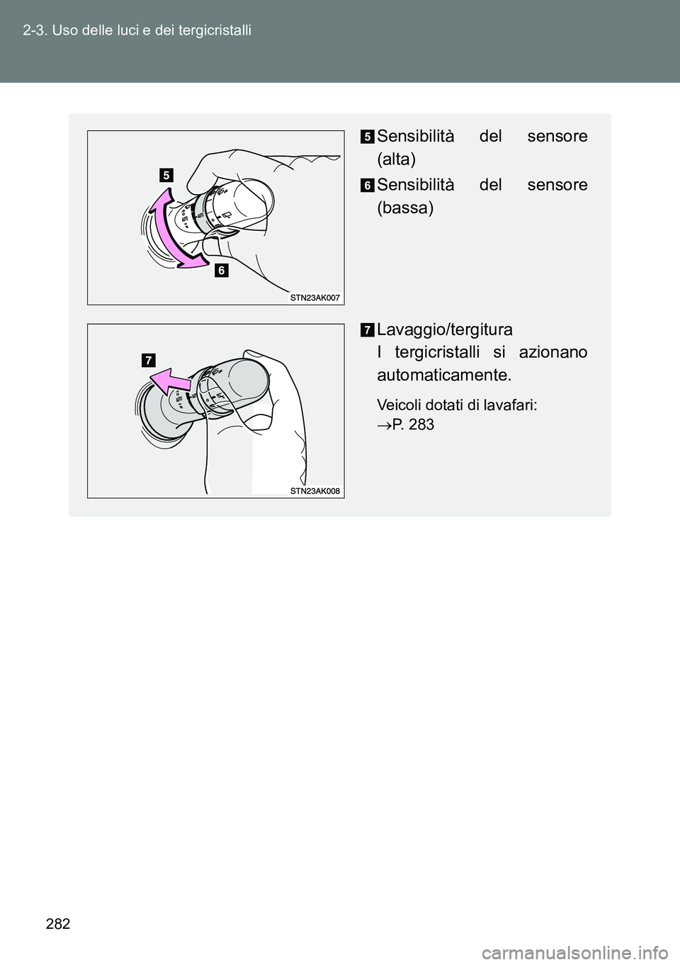 TOYOTA VERSO 2014  Manuale duso (in Italian) 282 2-3. Uso delle luci e dei tergicristalli
Sensibilità del sensore
(alta)
Sensibilità del sensore
(bassa)
Lavaggio/tergitura 
I tergicristalli si azionano
automaticamente.
Veicoli dotati di lavafa