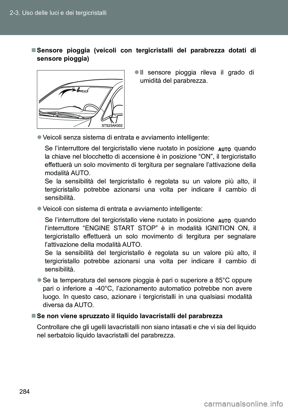 TOYOTA VERSO 2014  Manuale duso (in Italian) 284 2-3. Uso delle luci e dei tergicristalli
Sensore pioggia (veicoli con tergicristalli del parabrezza dotati di
sensore pioggia)
Veicoli senza sistema di entrata e avviamento intelligente:
Se 