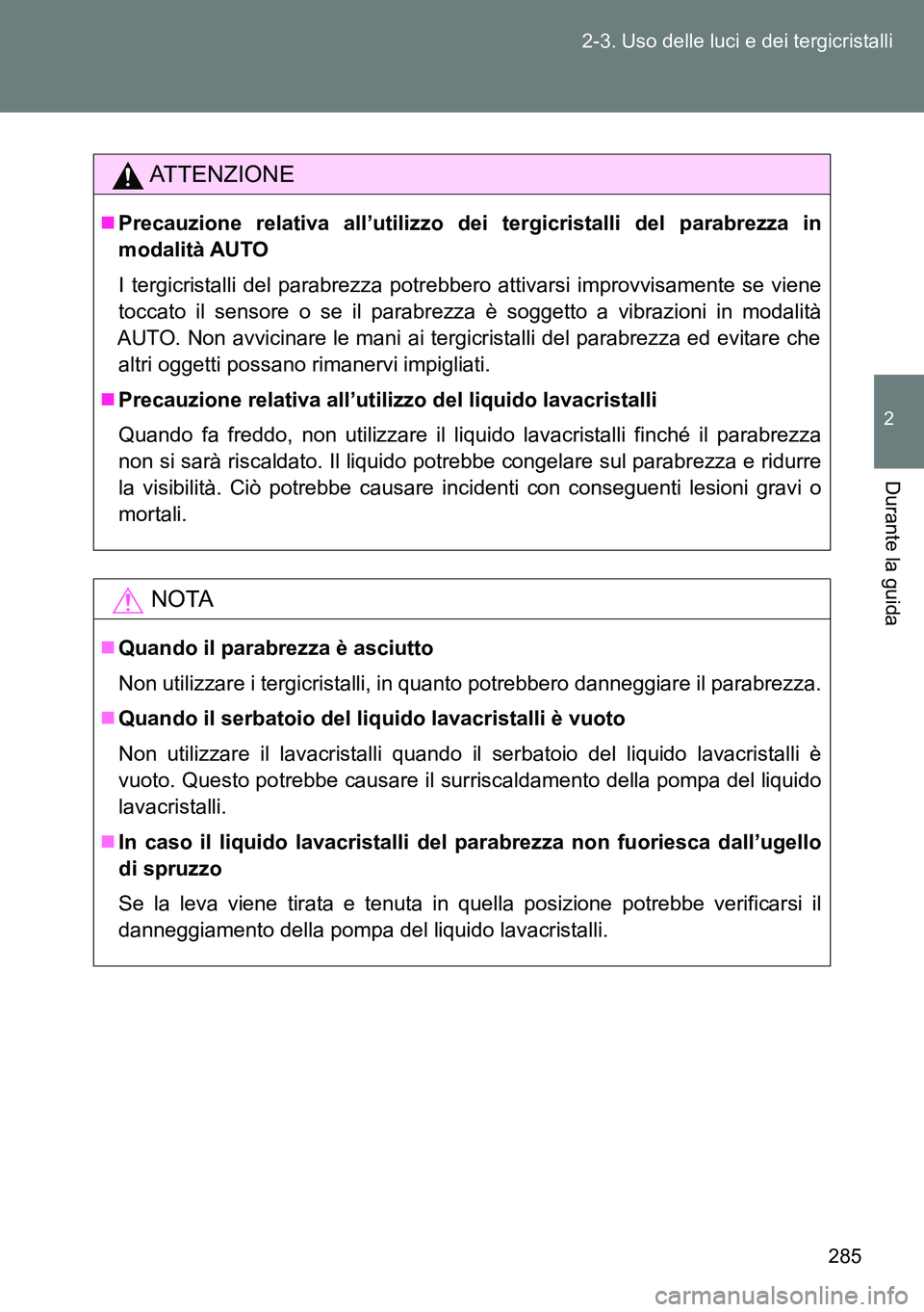 TOYOTA VERSO 2014  Manuale duso (in Italian) 285 2-3. Uso delle luci e dei tergicristalli
2
Durante la guida
ATTENZIONE
Precauzione relativa all’utilizzo dei tergicristalli del parabrezza in
modalità AUTO
I tergicristalli del parabrezza po