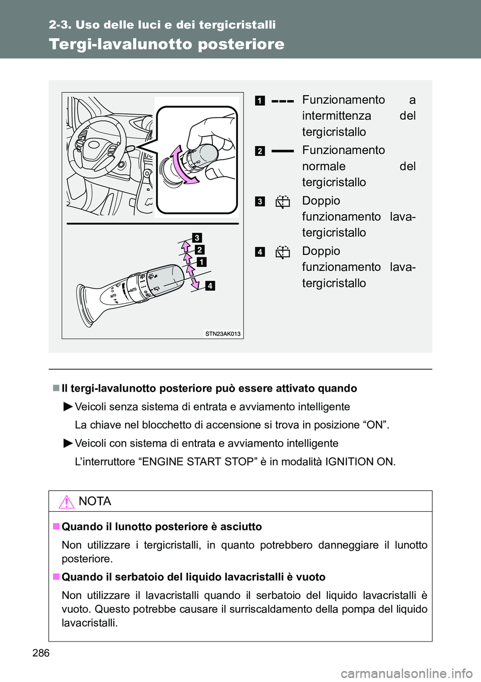 TOYOTA VERSO 2014  Manuale duso (in Italian) 286
2-3. Uso delle luci e dei tergicristalli
Tergi-lavalunotto posteriore
Il tergi-lavalunotto posteriore può essere attivato quando
Veicoli senza sistema di entrata e avviamento intelligente
La c