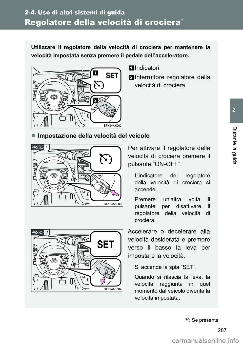 TOYOTA VERSO 2014  Manuale duso (in Italian) 287
2
Durante la guida
2-4. Uso di altri sistemi di guida
Regolatore della velocità di crociera
: Se presente
Utilizzare il regolatore della velocità di crociera per mantenere la
velocità imp