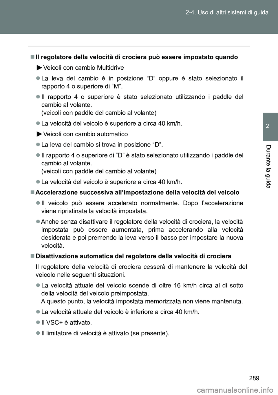 TOYOTA VERSO 2014  Manuale duso (in Italian) 289 2-4. Uso di altri sistemi di guida
2
Durante la guida
Il regolatore della velocità di crociera può essere impostato quando
Veicoli con cambio Multidrive
La leva del cambio è in posizione 