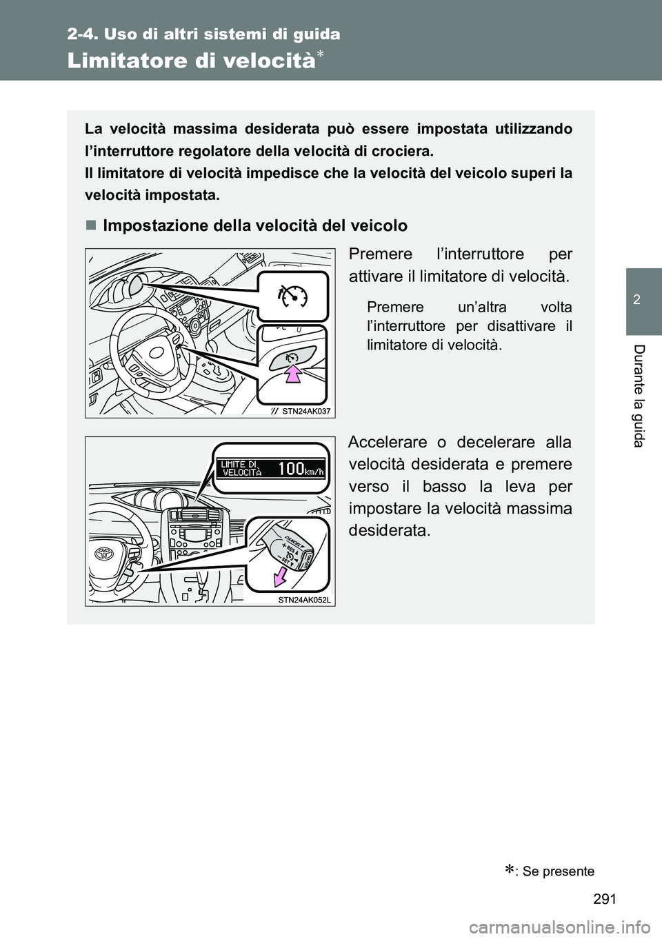 TOYOTA VERSO 2014  Manuale duso (in Italian) 291
2-4. Uso di altri sistemi di guida
2
Durante la guida
Limitatore di velocità
: Se presente
La velocità massima desiderata può essere impostata utilizzando
l’interruttore regolatore dell