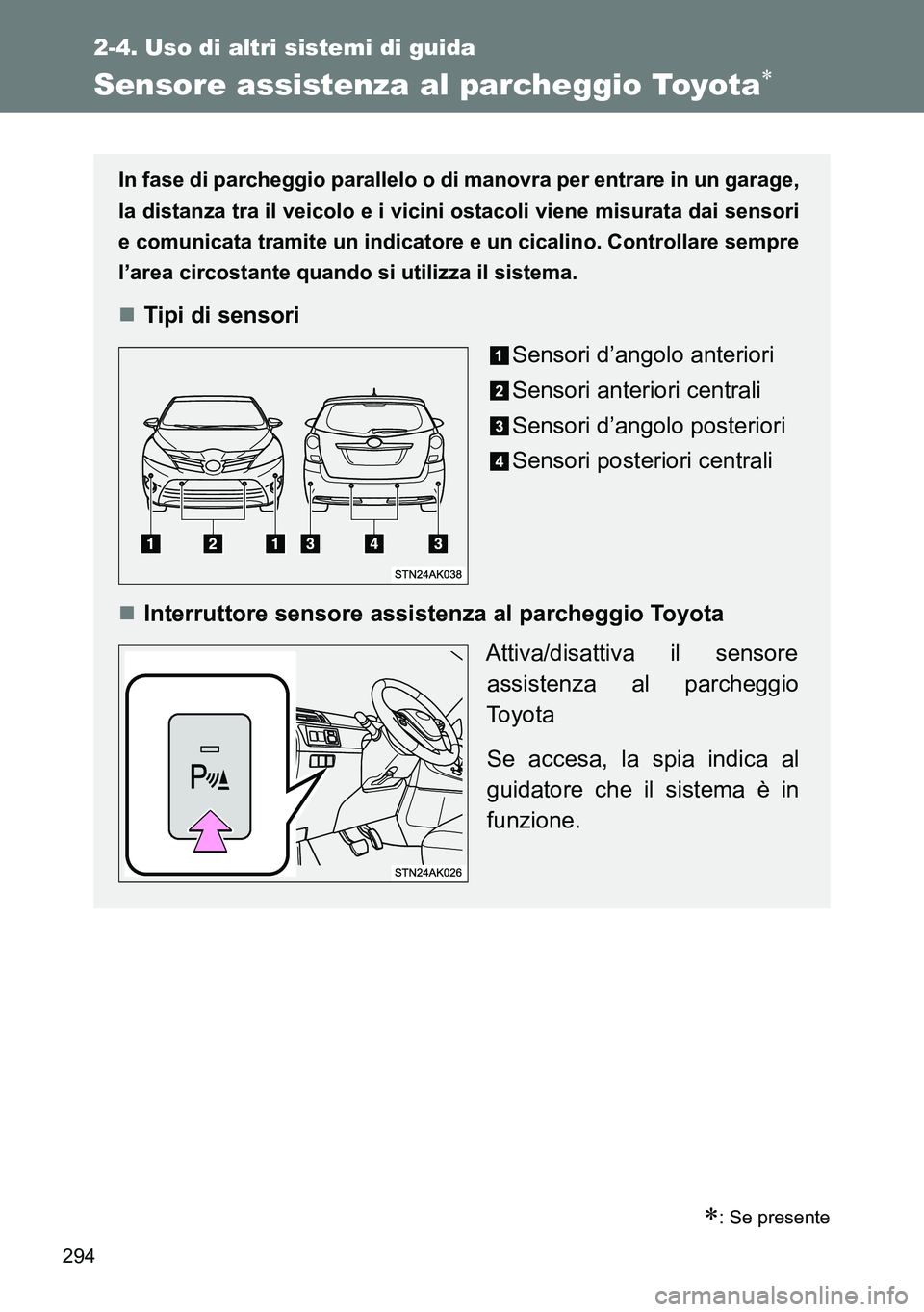 TOYOTA VERSO 2014  Manuale duso (in Italian) 294
2-4. Uso di altri sistemi di guida
Sensore assistenza al parcheggio Toyota
: Se presente
In fase di parcheggio parallelo o di manovra per entrare in un garage,
la distanza tra il veicolo e i