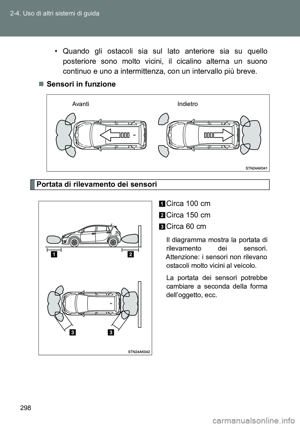 TOYOTA VERSO 2014  Manuale duso (in Italian) 298 2-4. Uso di altri sistemi di guida
• Quando gli ostacoli sia sul lato anteriore sia su quello
posteriore sono molto vicini, il cicalino alterna un suono
continuo e uno a intermittenza, con un in
