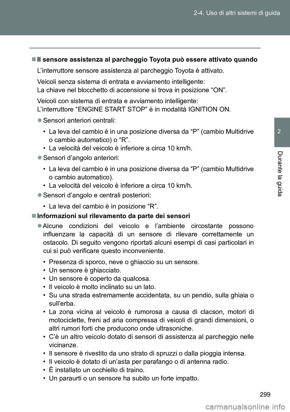 TOYOTA VERSO 2014  Manuale duso (in Italian) 299 2-4. Uso di altri sistemi di guida
2
Durante la guida
Il sensore assistenza al parcheggio Toyota può essere attivato quando
L’interruttore sensore assistenza al parcheggio Toyota è attivato