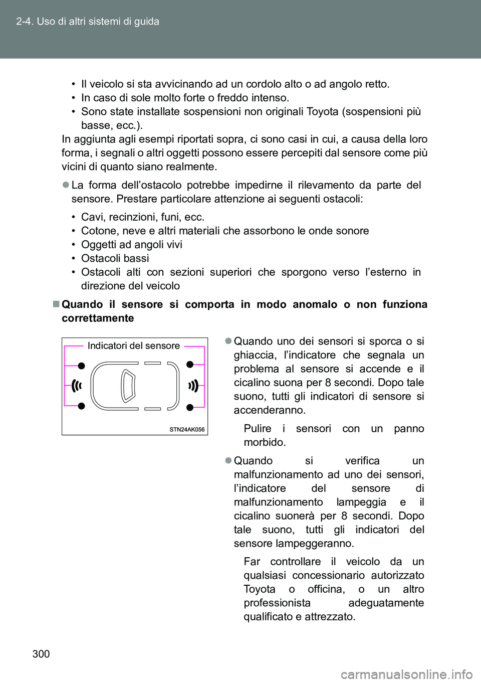 TOYOTA VERSO 2014  Manuale duso (in Italian) 300 2-4. Uso di altri sistemi di guida
• Il veicolo si sta avvicinando ad un cordolo alto o ad angolo retto.
• In caso di sole molto forte o freddo intenso.
• Sono state installate sospensioni n