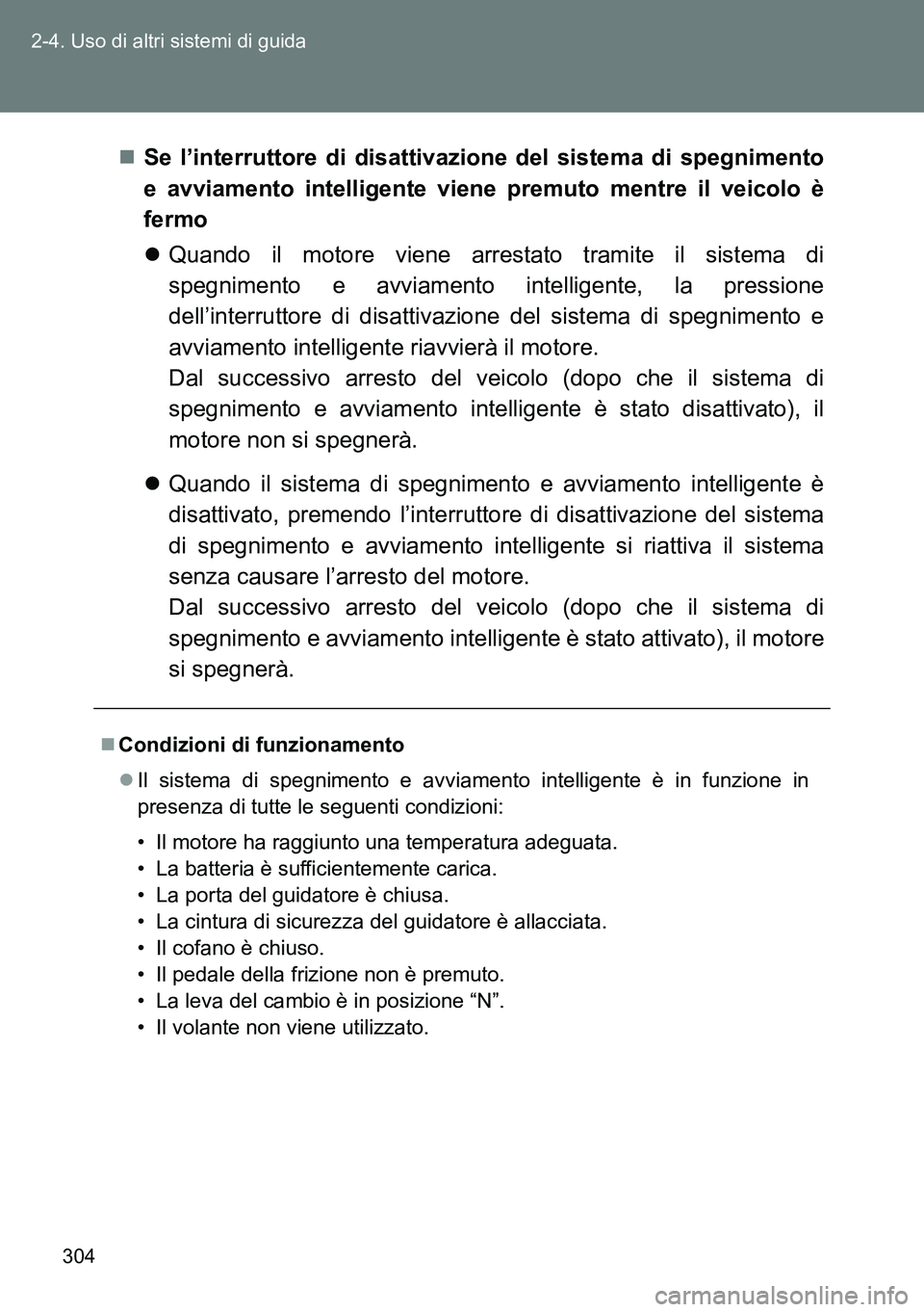 TOYOTA VERSO 2014  Manuale duso (in Italian) 304 2-4. Uso di altri sistemi di guida
Se l’interruttore di disattivazione del sistema di spegnimento
e avviamento intelligente viene premuto mentre il veicolo è
fermo
Quando il motore viene 