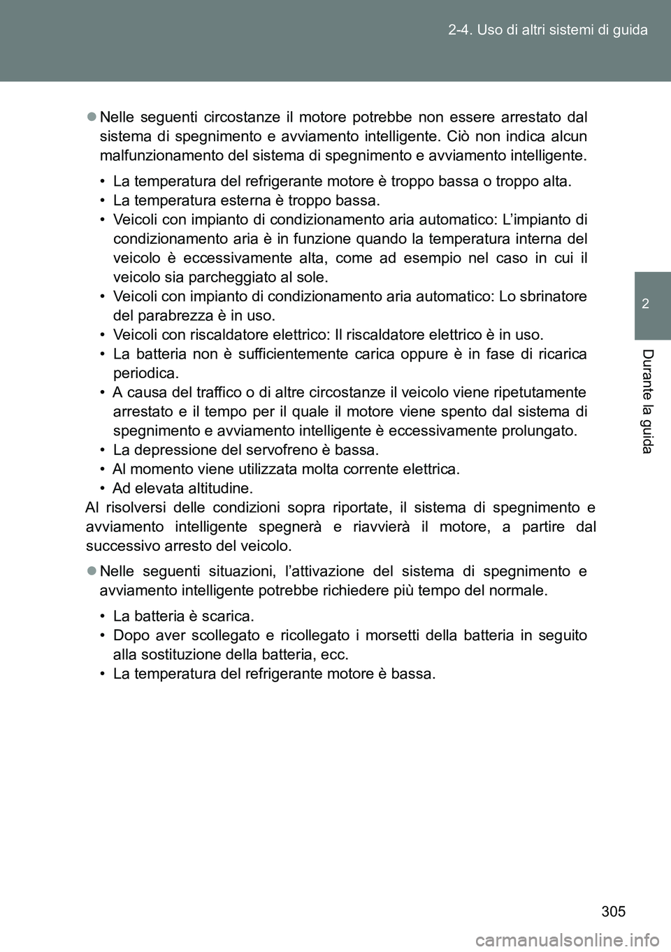 TOYOTA VERSO 2014  Manuale duso (in Italian) 305 2-4. Uso di altri sistemi di guida
2
Durante la guida
Nelle seguenti circostanze il motore potrebbe non essere arrestato dal
sistema di spegnimento e avviamento intelligente. Ciò non indica al