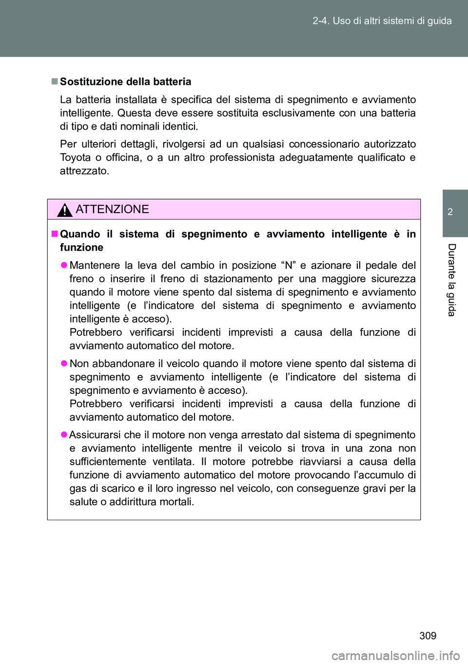 TOYOTA VERSO 2014  Manuale duso (in Italian) 309 2-4. Uso di altri sistemi di guida
2
Durante la guida
Sostituzione della batteria
La batteria installata è specifica del sistema di spegnimento e avviamento
intelligente. Questa deve essere so