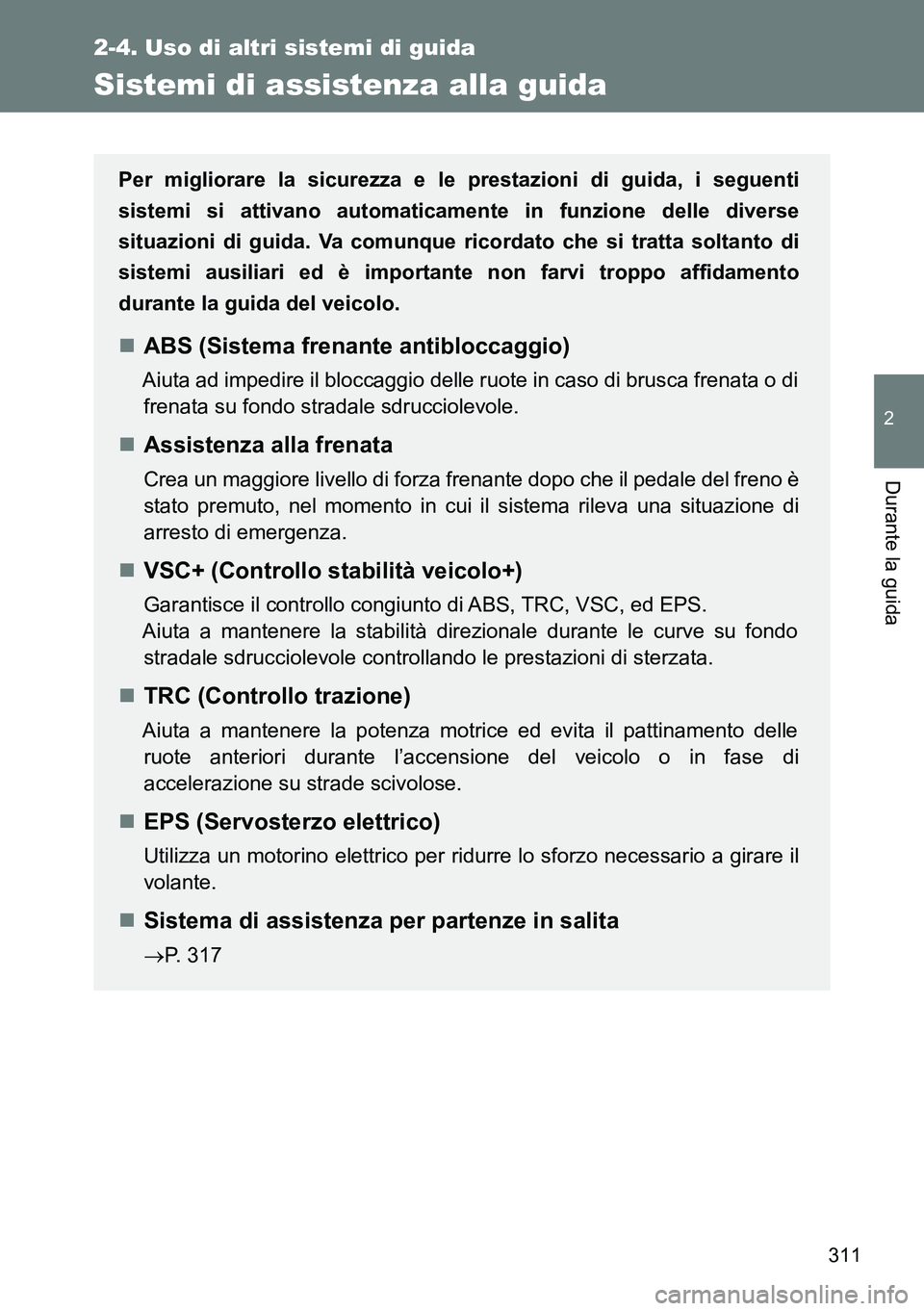 TOYOTA VERSO 2014  Manuale duso (in Italian) 311
2-4. Uso di altri sistemi di guida
2
Durante la guida
Sistemi di assistenza alla guida
Per migliorare la sicurezza e le prestazioni di guida, i seguenti
sistemi si attivano automaticamente in funz